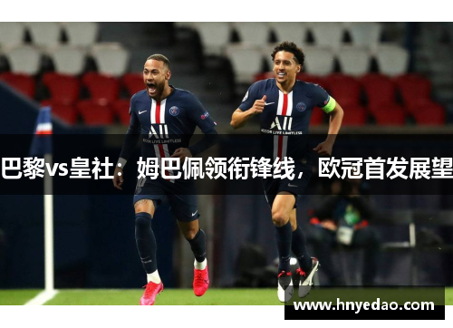 巴黎vs皇社：姆巴佩领衔锋线，欧冠首发展望