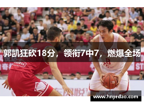 郭凯狂砍18分，领衔7中7，燃爆全场