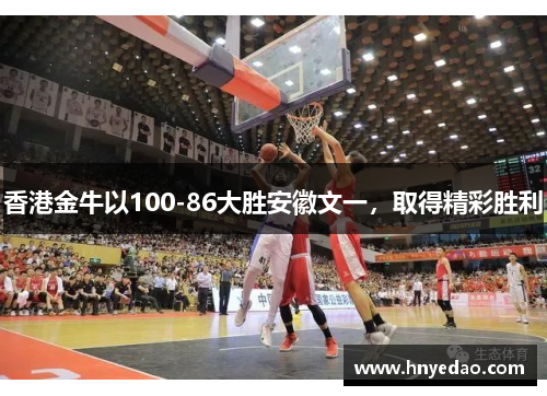 香港金牛以100-86大胜安徽文一，取得精彩胜利