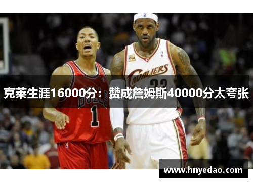 克莱生涯16000分：赞成詹姆斯40000分太夸张