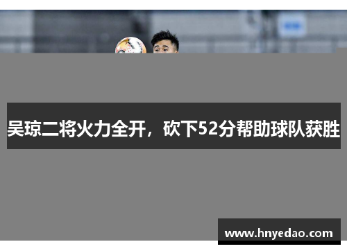 吴琼二将火力全开，砍下52分帮助球队获胜