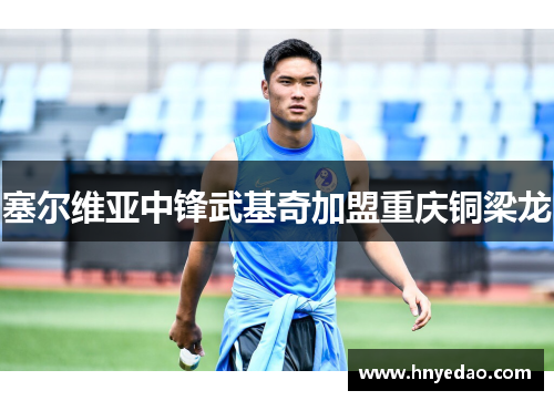 塞尔维亚中锋武基奇加盟重庆铜梁龙