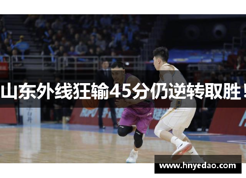 山东外线狂输45分仍逆转取胜！